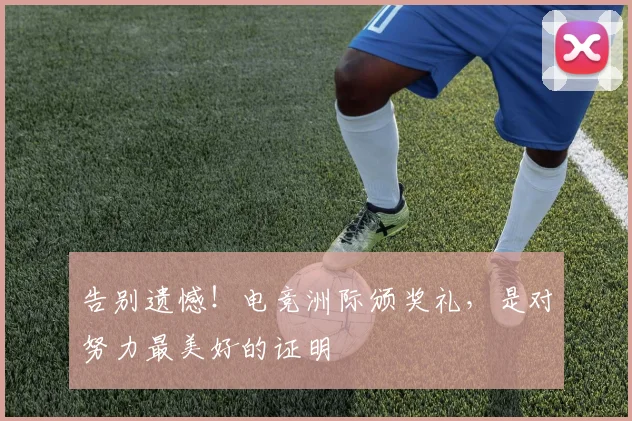 告别遗憾！电竞洲际颁奖礼，是对努力最美好的证明
