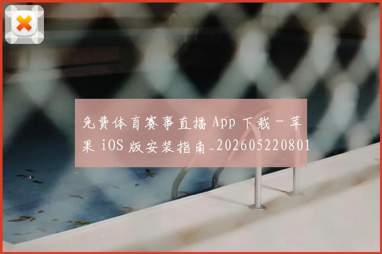 免费体育赛事直播 App 下载 - 苹果 iOS 版安装指南_20260522080127