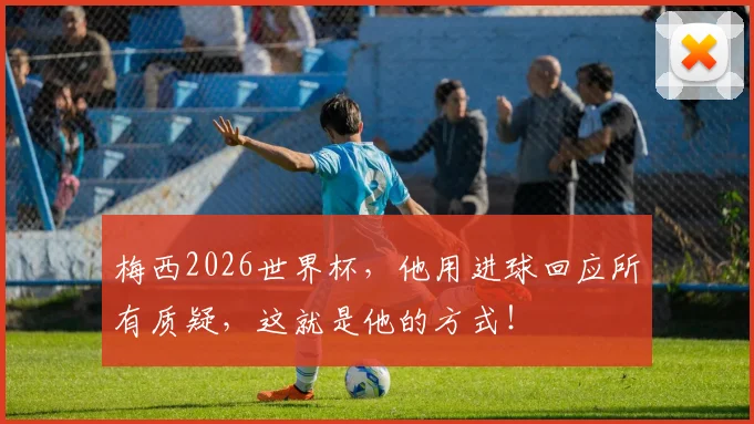 梅西2026世界杯，他用进球回应所有质疑，这就是他的方式！