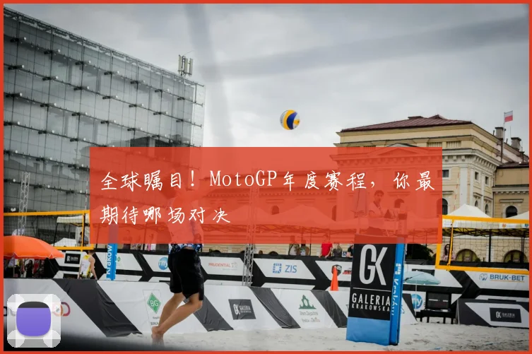 全球瞩目！MotoGP年度赛程，你最期待哪场对决