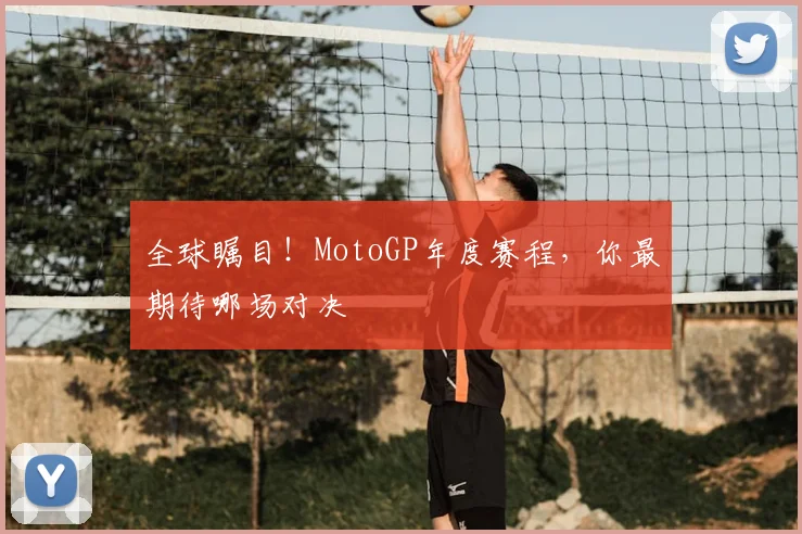 全球瞩目！MotoGP年度赛程，你最期待哪场对决