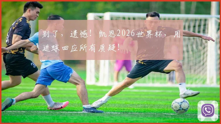 别了，遗憾！凯恩2026世界杯，用进球回应所有质疑！