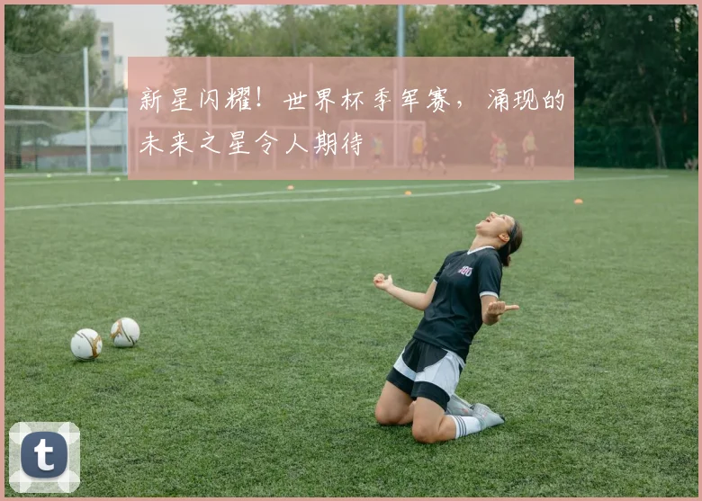 新星闪耀！世界杯季军赛，涌现的未来之星令人期待