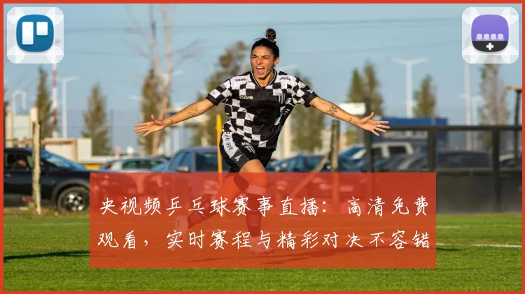 央视频乒乓球赛事直播:高清免费观看,实时赛程与精彩对决不容错过_20260527031306