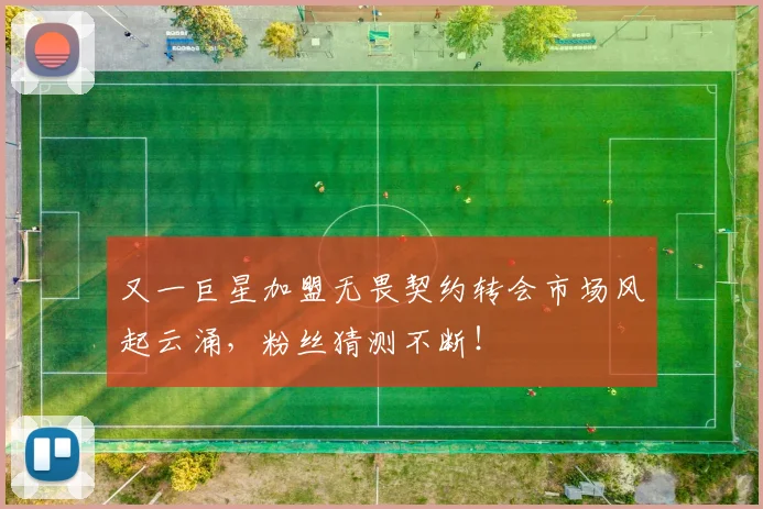 又一巨星加盟无畏契约转会市场风起云涌,粉丝猜测不断!