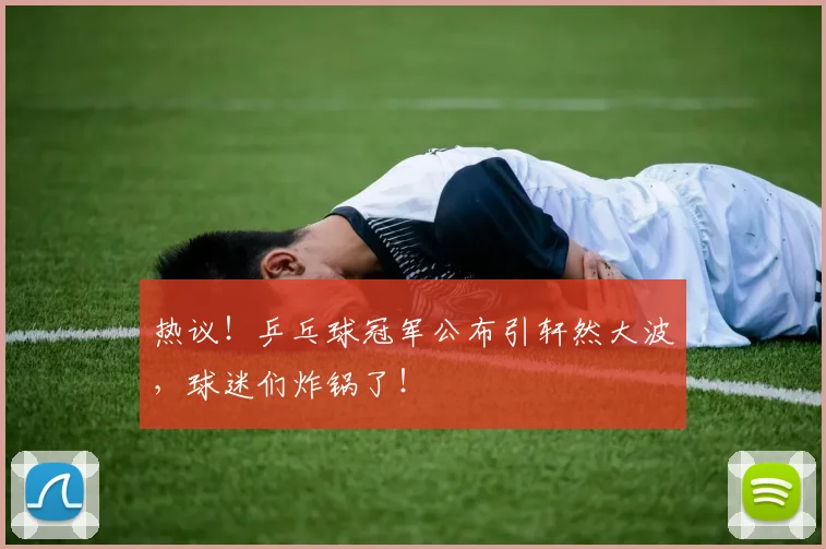 热议!乒乓球冠军公布引轩然大波,球迷们炸锅了!