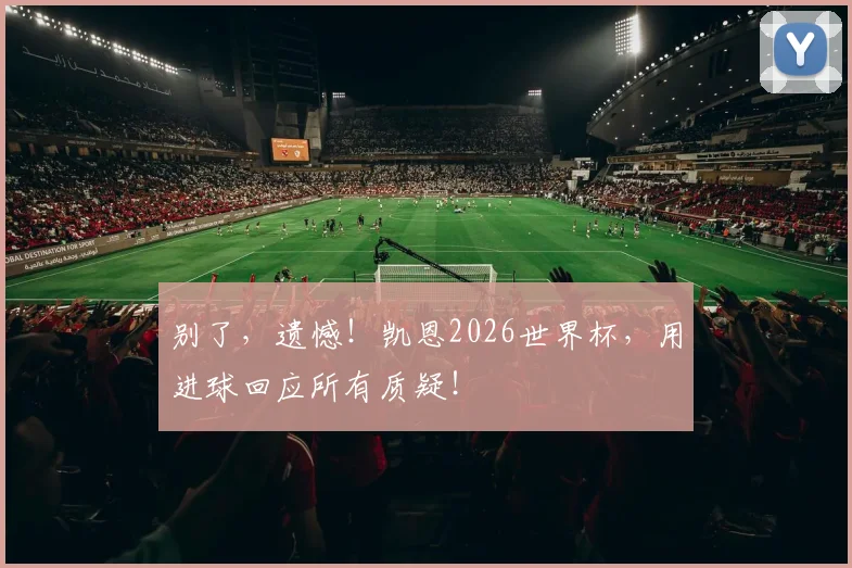 别了，遗憾！凯恩2026世界杯，用进球回应所有质疑！